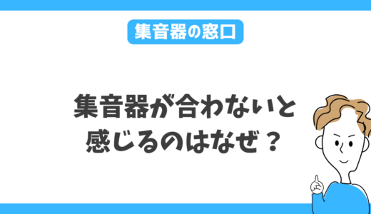 集音器が合わないと感じるのはなぜ？後悔しないために確認したいこと