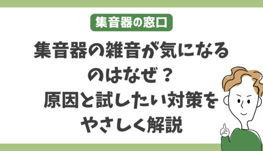 集音器の雑音が気になるのはなぜ？原因と試したい対策をやさしく解説